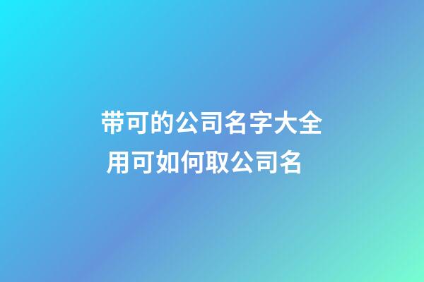 带可的公司名字大全 用可如何取公司名-第1张-公司起名-玄机派